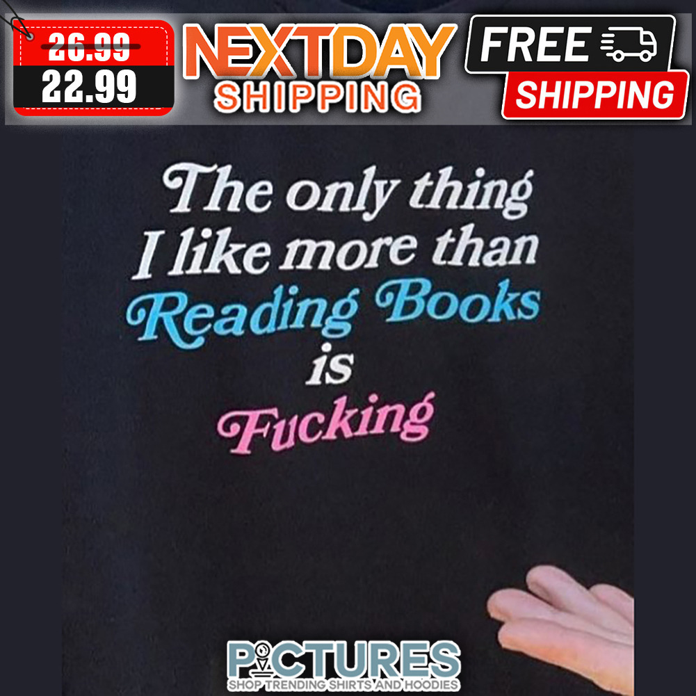 The Only Thing I Like More Than Reading Books Is Fucking shirt