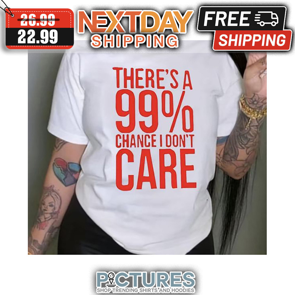 There's A 99' Chance I Don't Care shirt