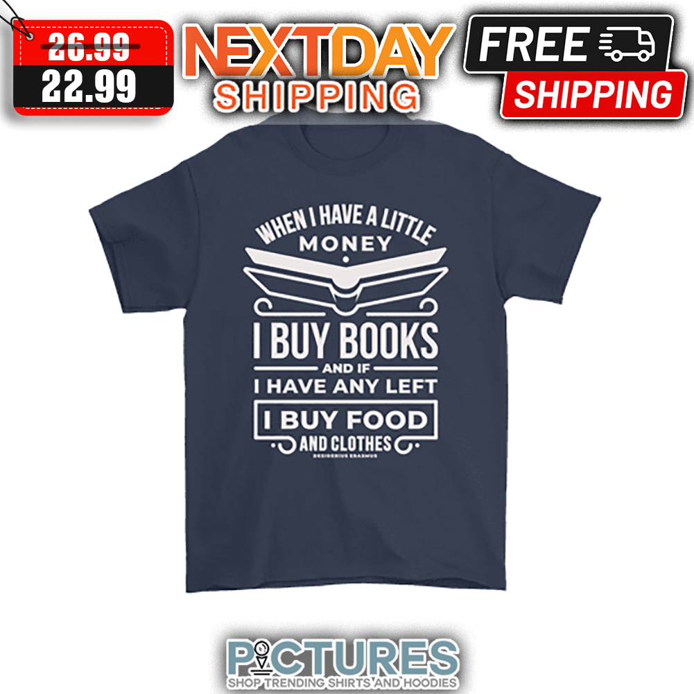 When I have A Little Money I Buy Books And If I Have Any Left I Buy Food And Clothes shirt
