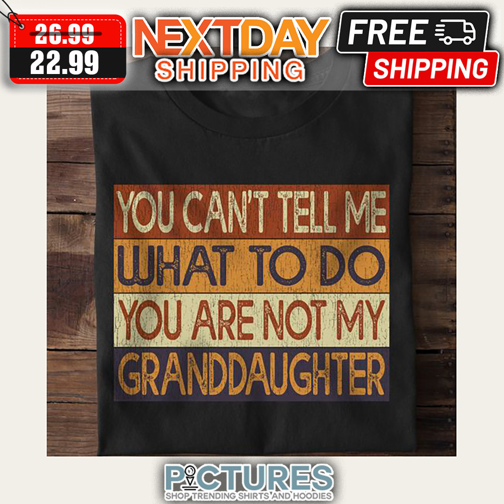 You Can't Tell Me What To Do You Are Not My Granddaughter Retro Vintage shirt