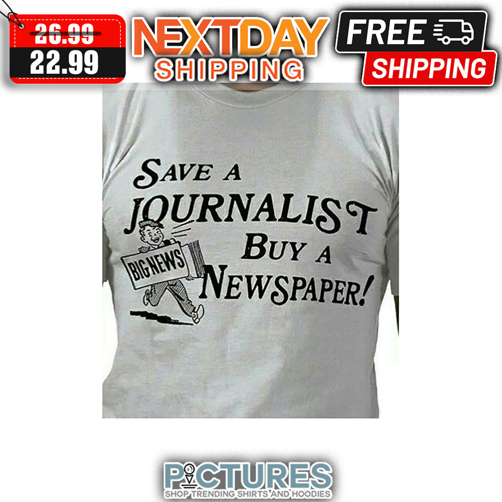 Big News Save A Journalist But A Newspaper shirt