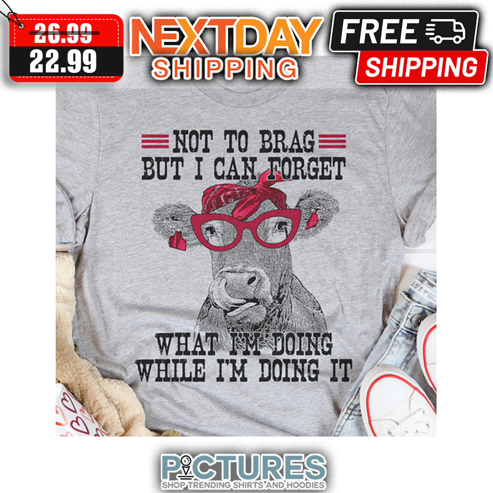 Cow not To Brag But I Can Forget What I'm Doing While I'm Doing It shirt