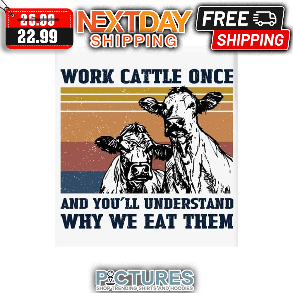 Cows Work Cattle Once And You'll Understand Why We Eat Them Retro Vintage shirt