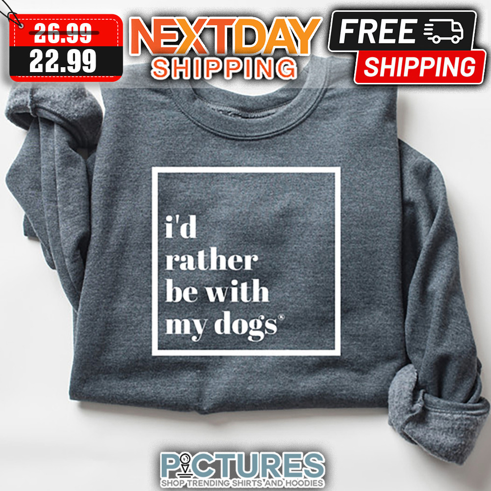 I'd Rather Be With My Dogs shirt