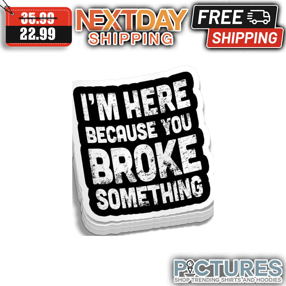 I'm Here Because You Broke Something Vintage shirt