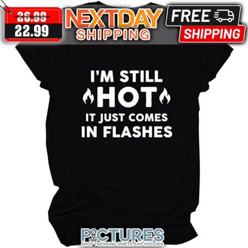 I'm Still Hot It Just Comes In Flashes shirt