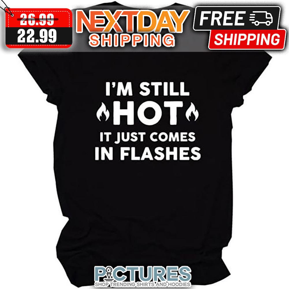 I'm Still Hot It Just Comes In Flashes shirt