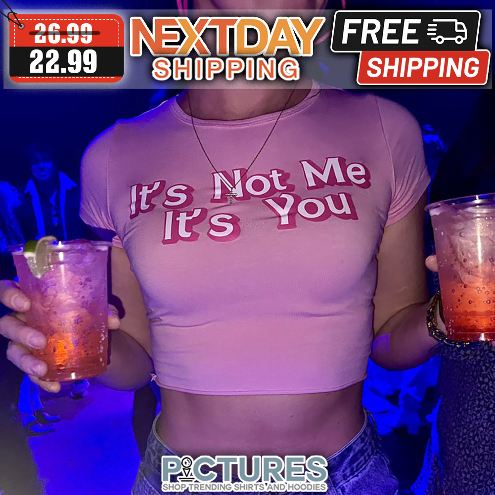 It's Not Me It's You shirt