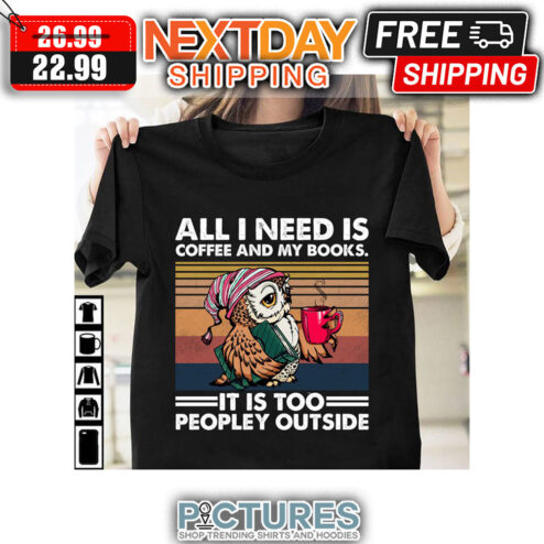 Owl All I Need Is Coffee And My Books It Is Too Peopley Outside Retro Vintage shirt