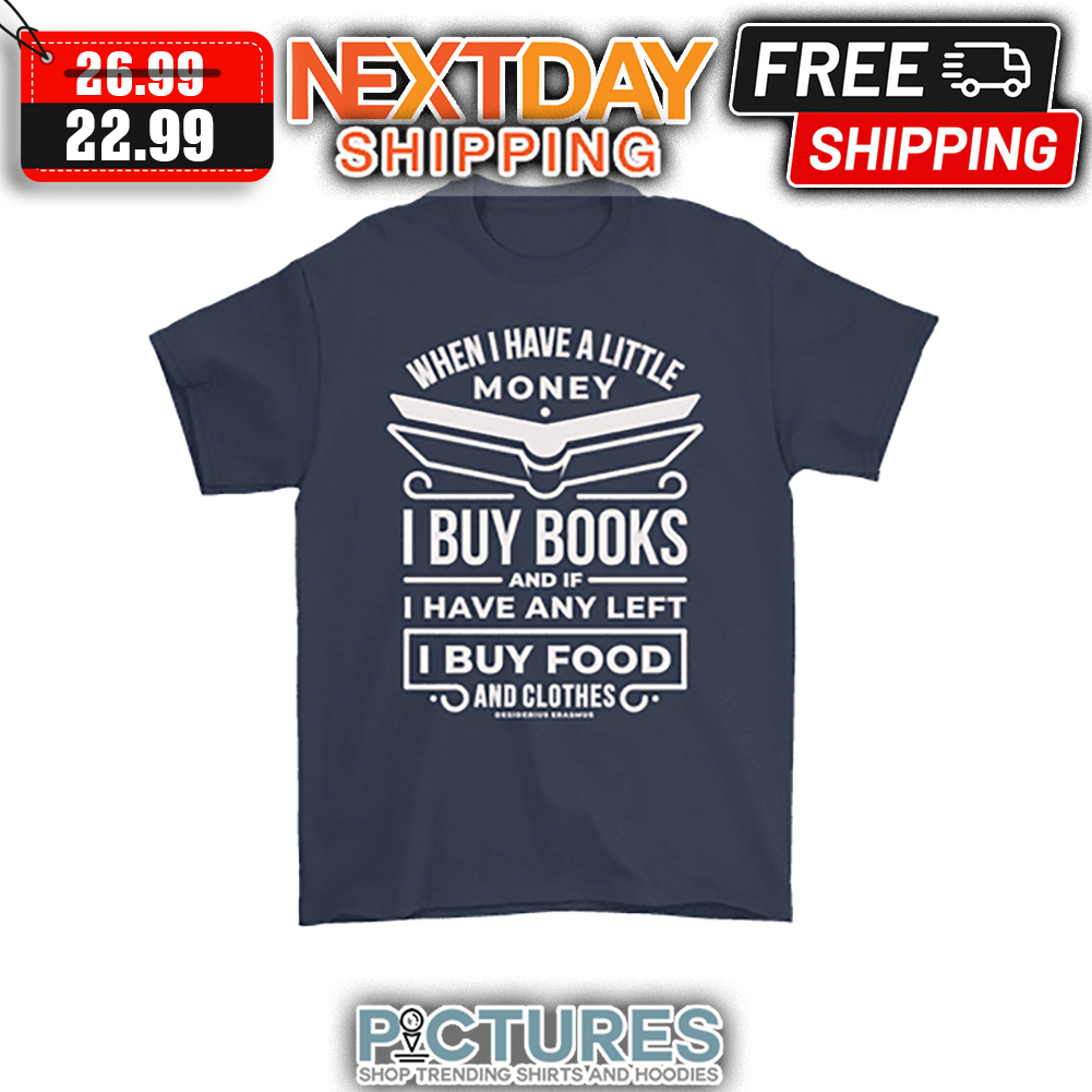 When I Have A Little Money I Buy Books And If I Have Any Left I Buy Food And Clothes shirt