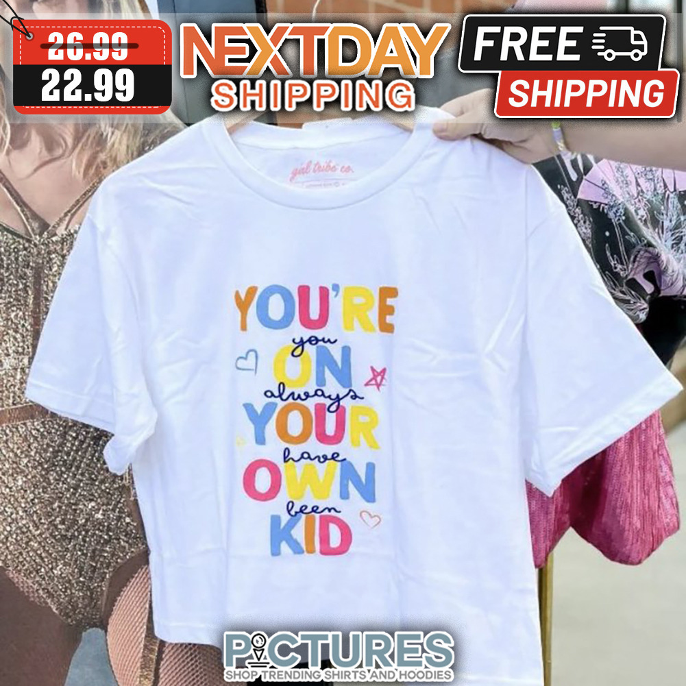 You're You On Always Your Have Own Been Kid shirt