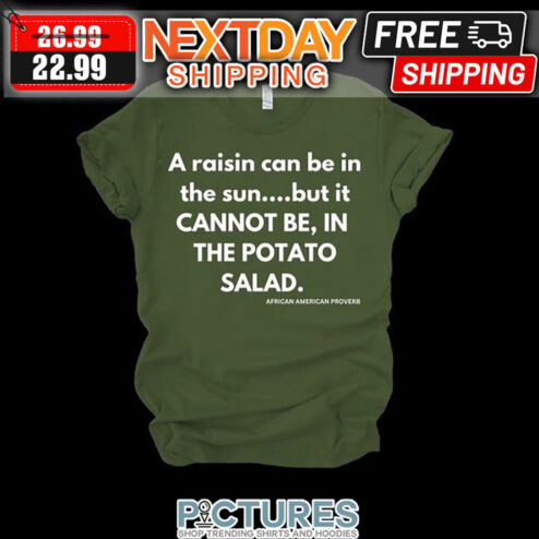 A Raisin Can Be In The Sun But It Cannot Be In The Potato Salad African American Proverb shirt