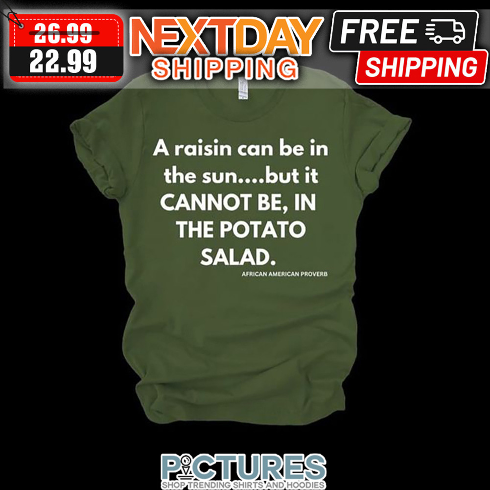 A Raisin Can Be In The Sun But It Cannot Be In The Potato Salad African American Proverb shirt