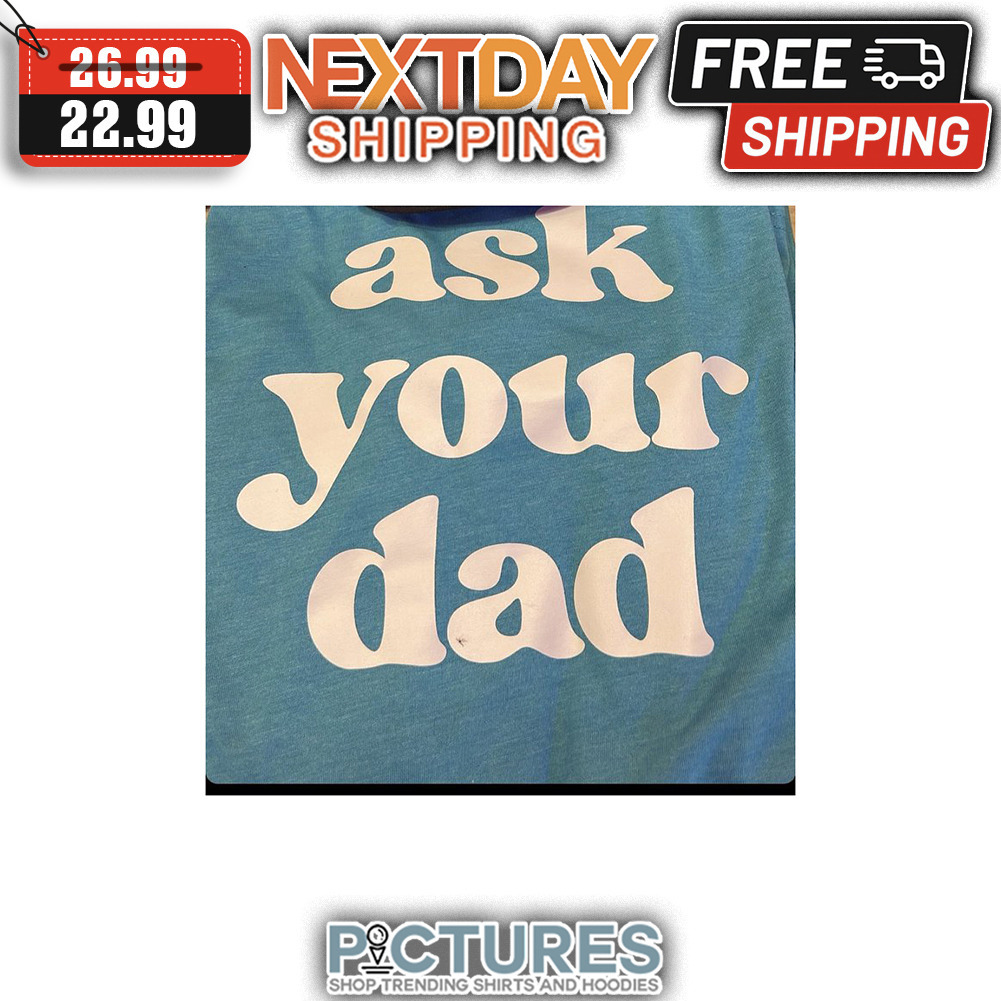 Ask Your Dad shirt