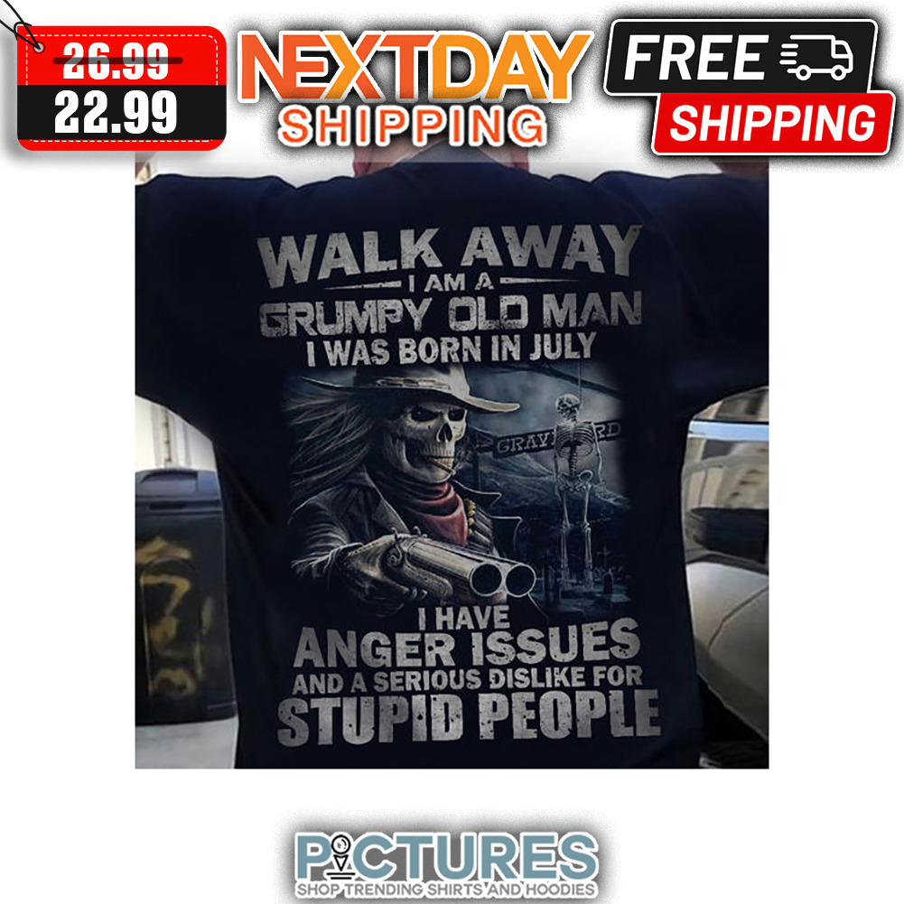 Death Walk Away I Am A Grumpy Old Man I Was Born In July I Have Anger Issues And A Serious Dislike For Stupid People Vintage shirt