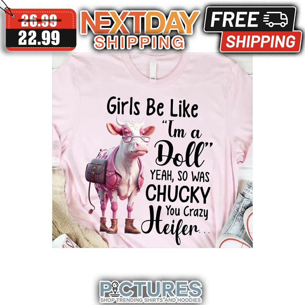 Heifer Girls Be Like I'm A Doll Yeah So Was Chucky You Crazy shirt