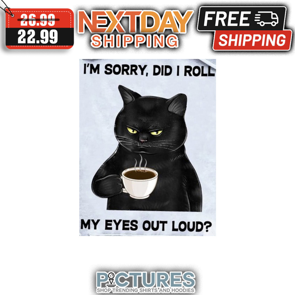 Black Cat I'm Sorry Did I Roll My Eyes Out Loud shirt