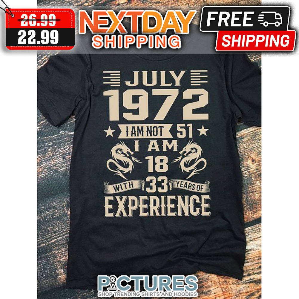 July 1972 I Am Not 51 I Am 18 With 33 Years Of Experience shirt