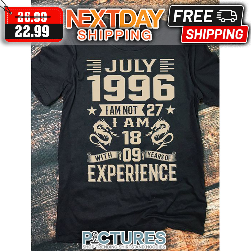 July 1996 I Am Not 27 I Am 18 With 09 Years Of Experience shirt