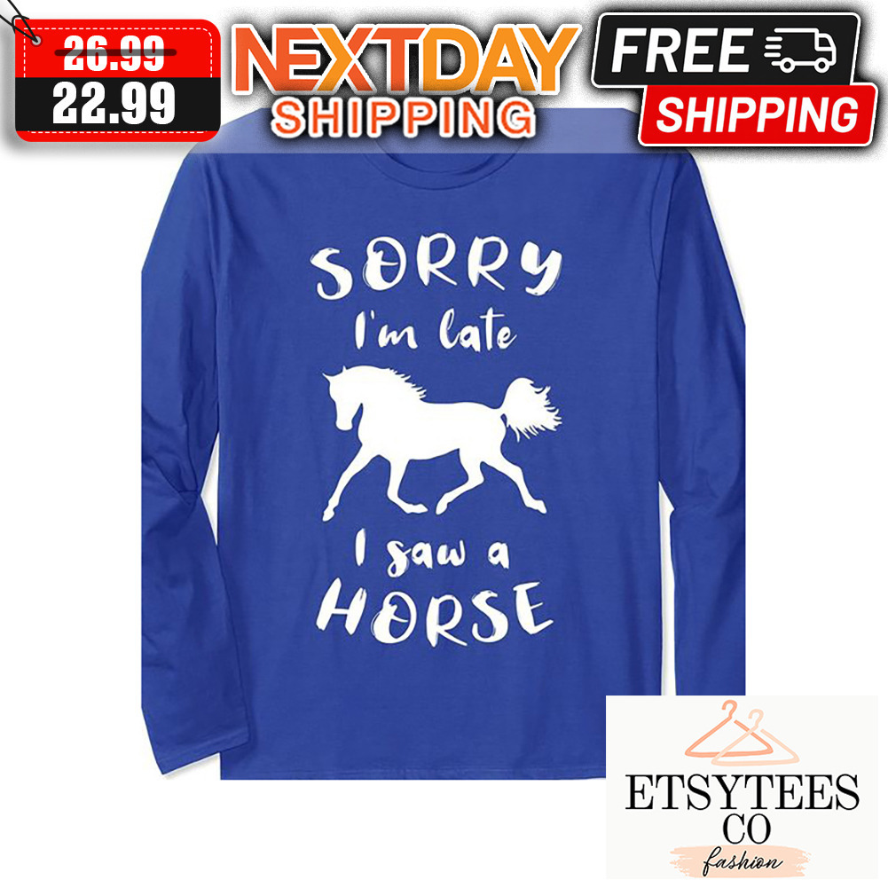 Sorry I'm Late I Saw A Horse shirt