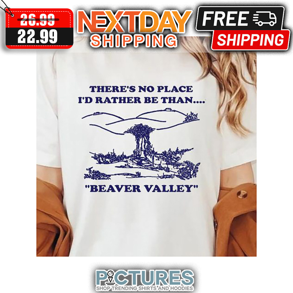 There's No Place I'd Rather Be Than Beaver Valley shirt