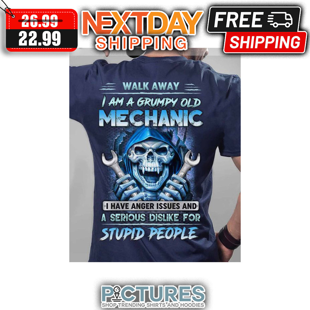 Walk Away I Am A Grumpt Old Mechanic I Have Anger Issues And A Serious Dis like For Stupid People shirt