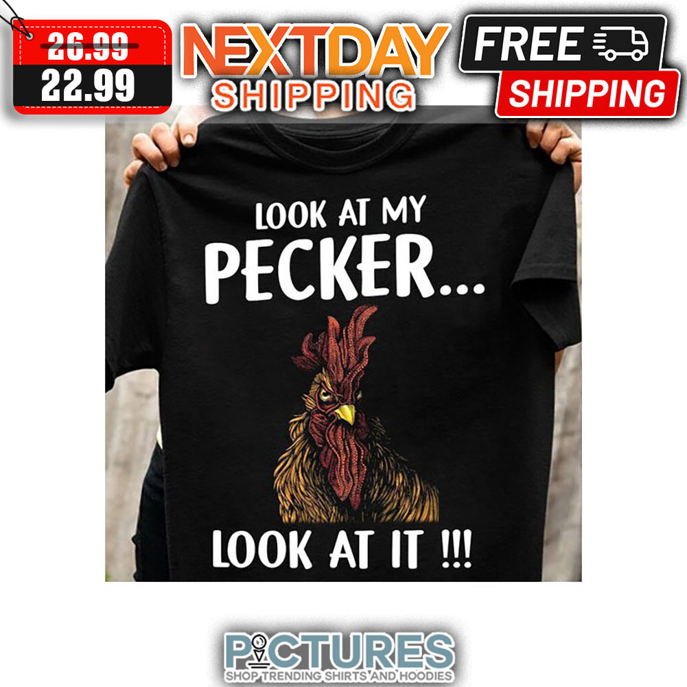 Chicken Look At My Pecker Look At It shirt