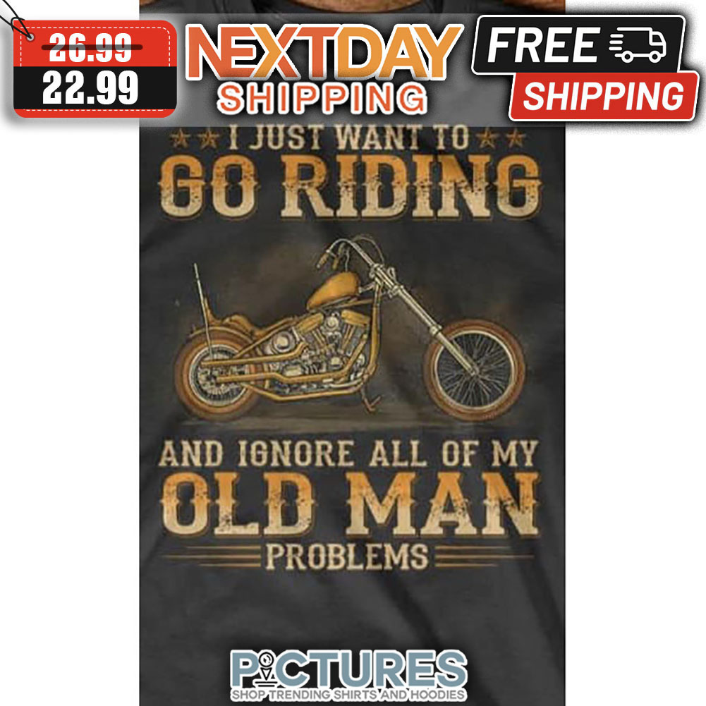 I Just Want To Go Riding And Ignore All Of My Old Man Problems shirt