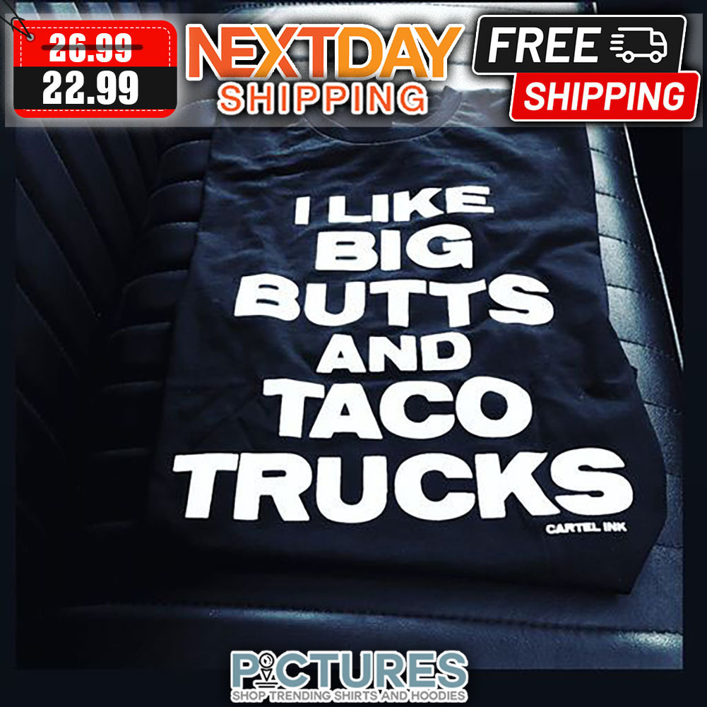 I Like Big Butts ANd Taco Trucks shirt