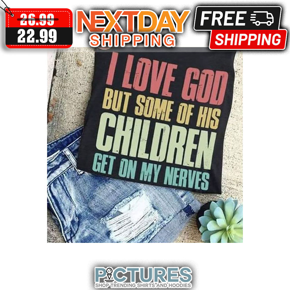 I Love God But Some Of His Children Get On My Nerves Retro Vintage shirt