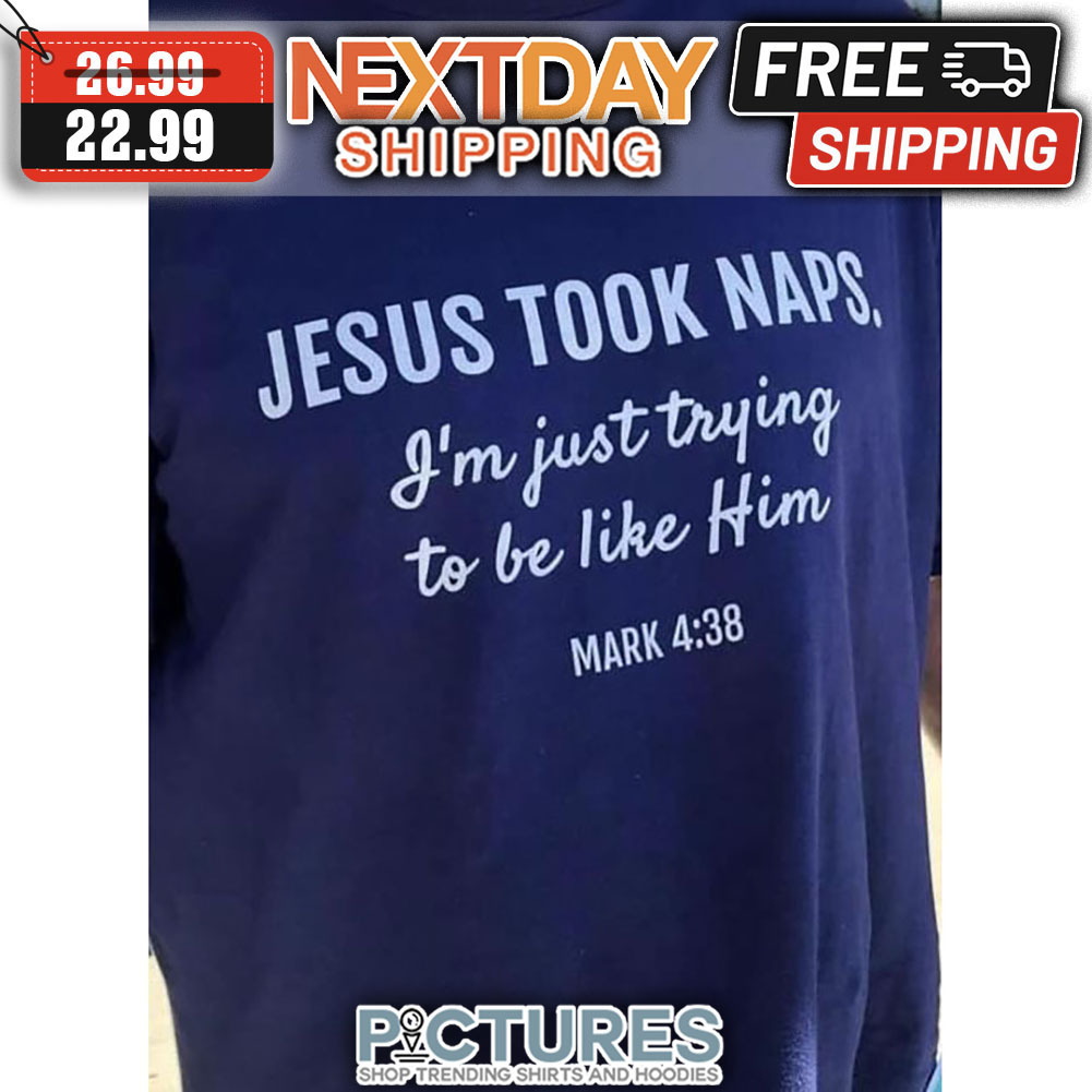 Jesus Took Naps I'm Just Trying To Be Like Him Mark 4 38 shirt