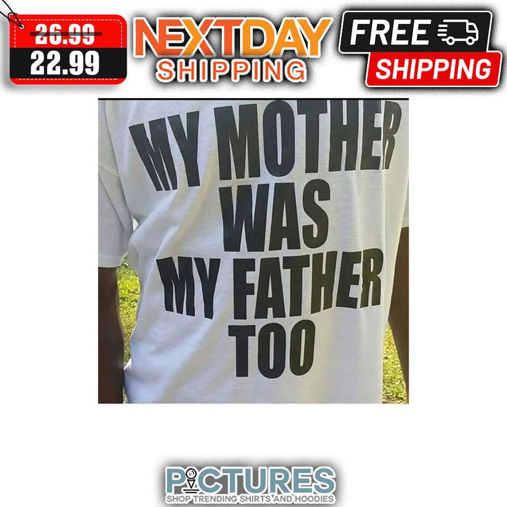 My Mother Was My Father Too shirt