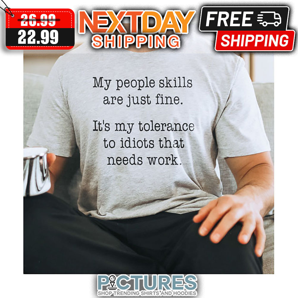 My People Skills Are Just Fine It's My Tolerance To Idiots That Needs Work shirt