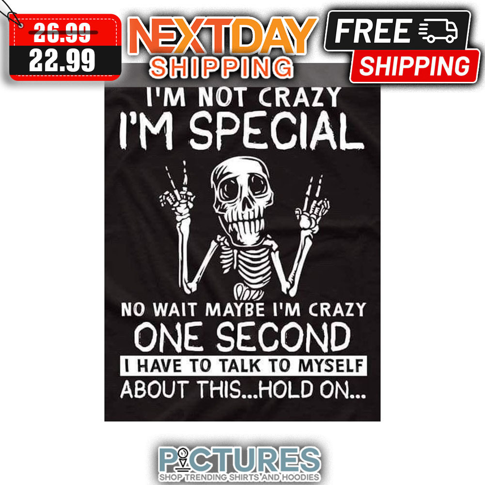 Skeleton I'm Not Crazy I'm Special No Wait Maybe I'm Crazy One Second I Have To Talk To Myself About This Hold On shirt
