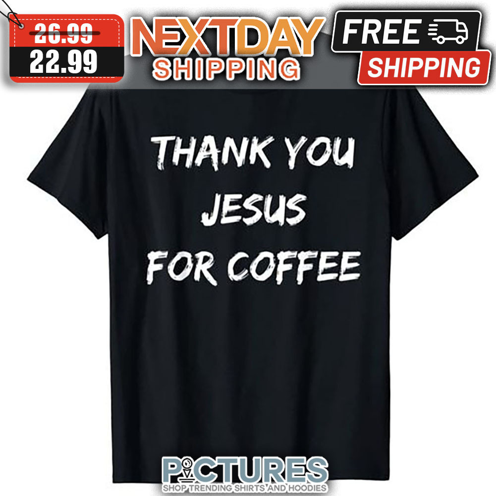 Thank You Jesus For Coffee shirt