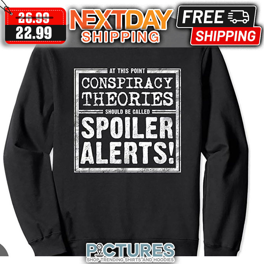 At This Point Conspiracy Theories Should Be Called Spoiler Alerts shirt