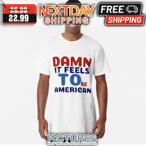 Damn It Feels To Be American shirt