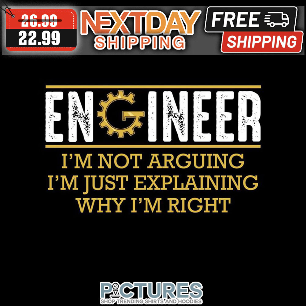 Engineer I'm Not Arguing I'm Just Explaining Why I'm Right shirt