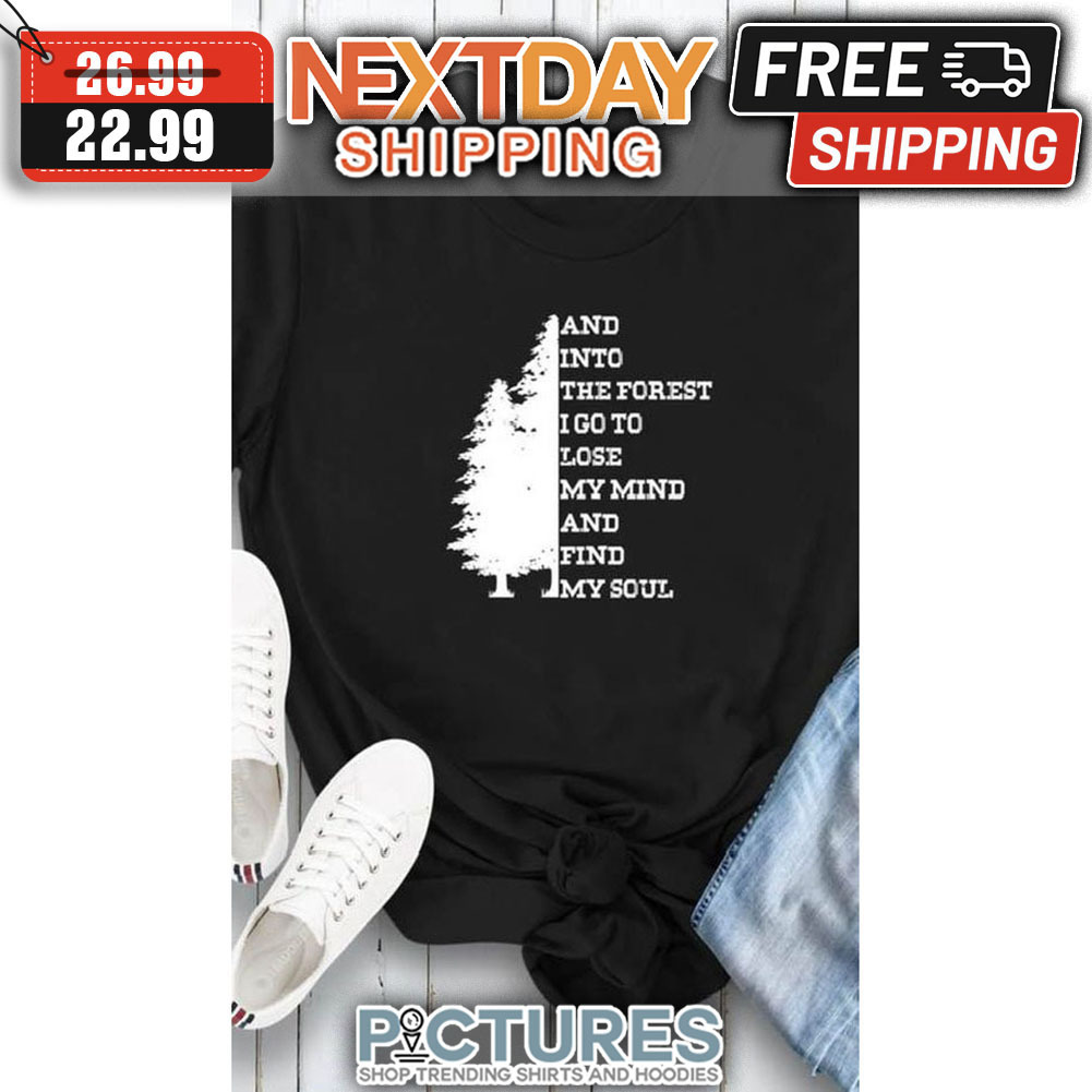Forest And Into The Forest I Go To Lose My Mind And Find My Soul shirt