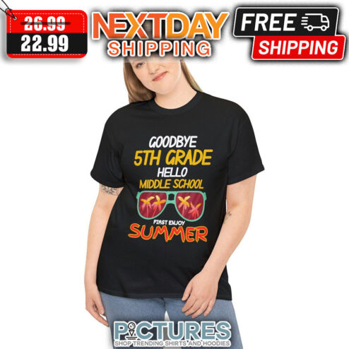 Goodbye 5th Grade Hello Middle School First Enjoy Summer shirt