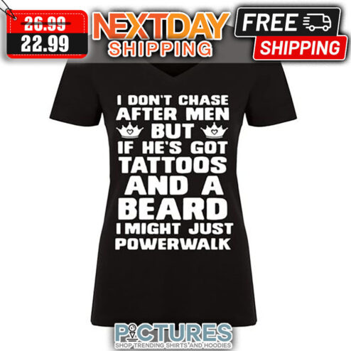 I Don't Chase After Men But If He's Got Tattoos And A Beard I Might Just Powerwalk shirt