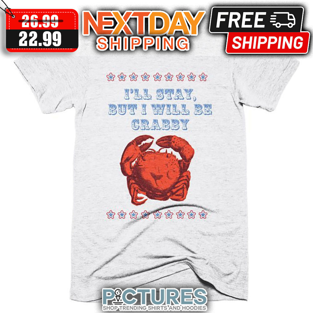 I'll Stay But I Will Be Crabby shirt