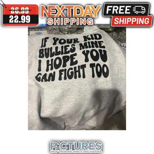 if Your Kid Bullies Mine I Hope You Can Fight Too shirt