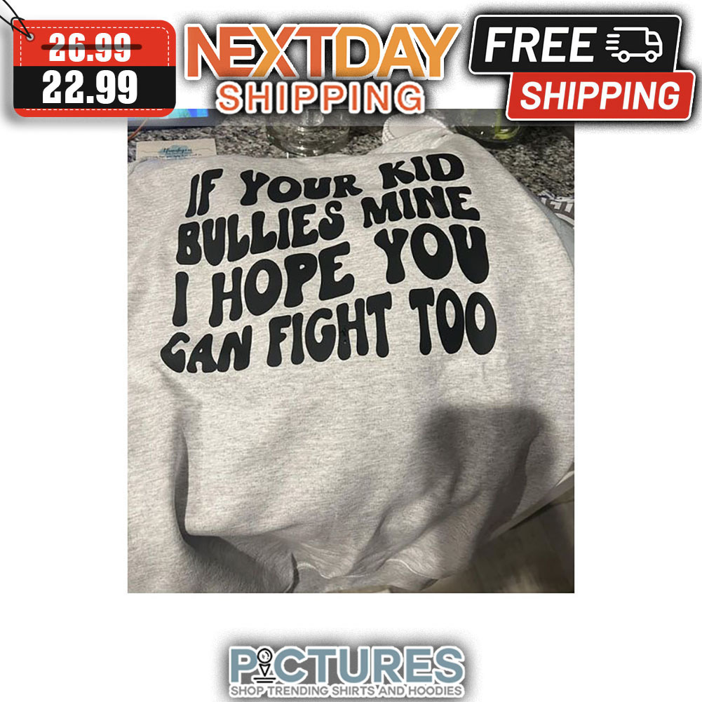 if Your Kid Bullies Mine I Hope You Can Fight Too shirt