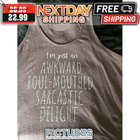 I'm Just An Awkward Foul-mouthed Sarcastic Delight shirt