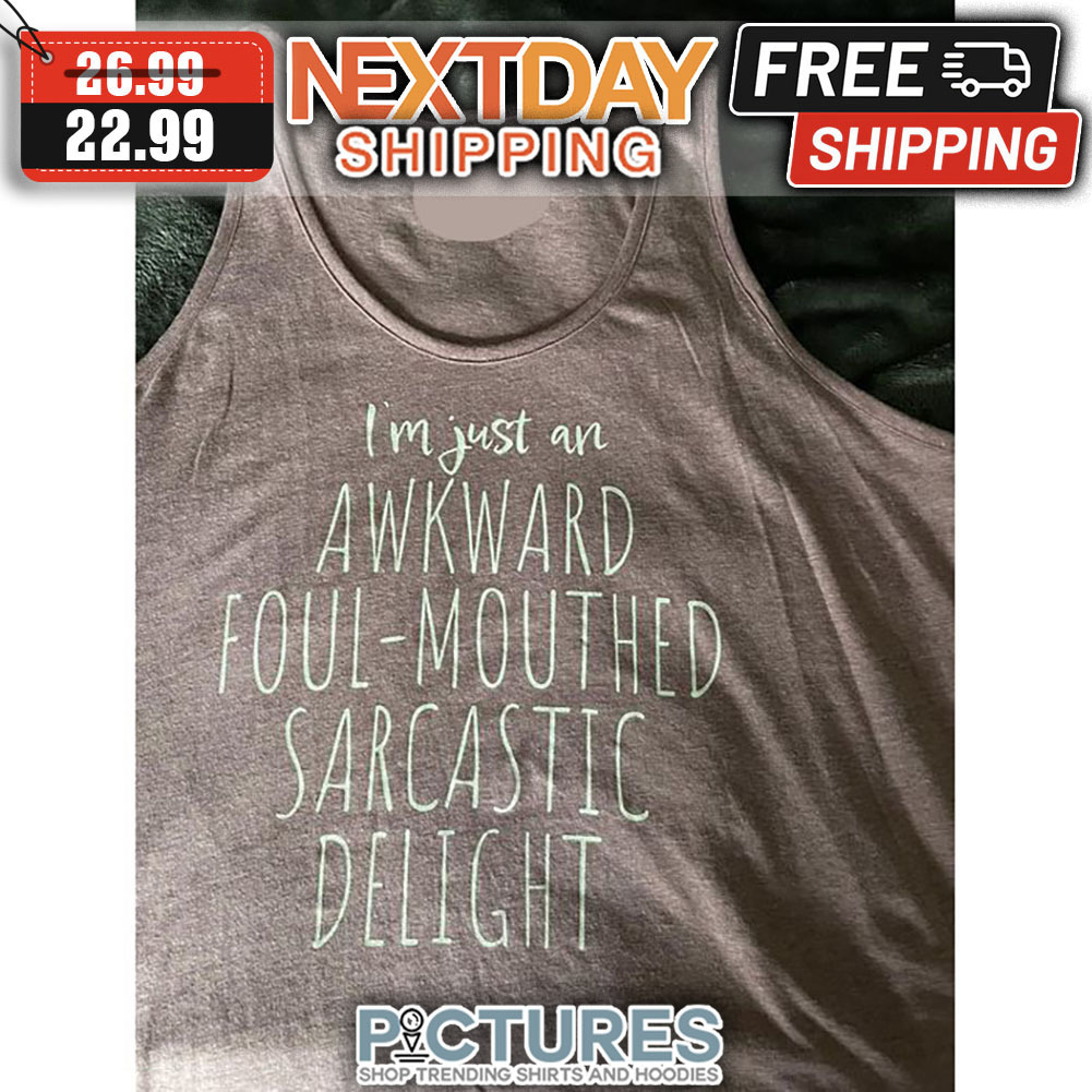 I'm Just An Awkward Foul-mouthed Sarcastic Delight shirt