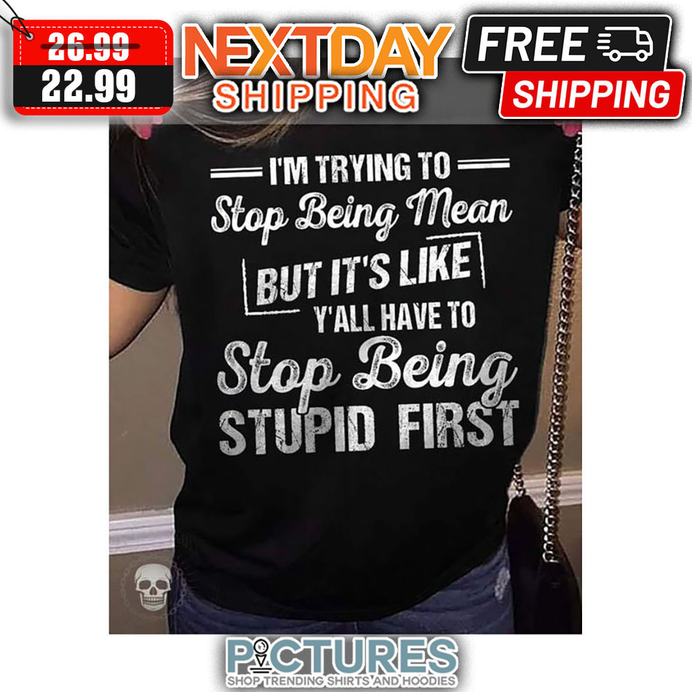 I'm Trying To Stop Being Mean But It's Like Y'all Have To Stop Being Stupid First Vintage shirt