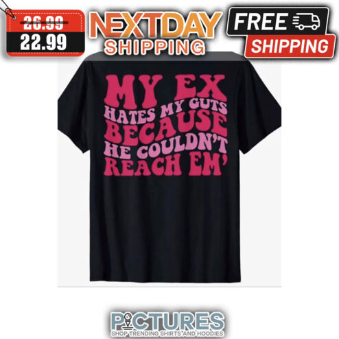 My Ex Hates My Guts Because He Couldn't Reach Em' shirt