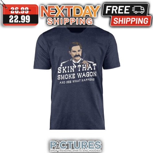 Skin That Smoke Wagon And See What Happens shirt