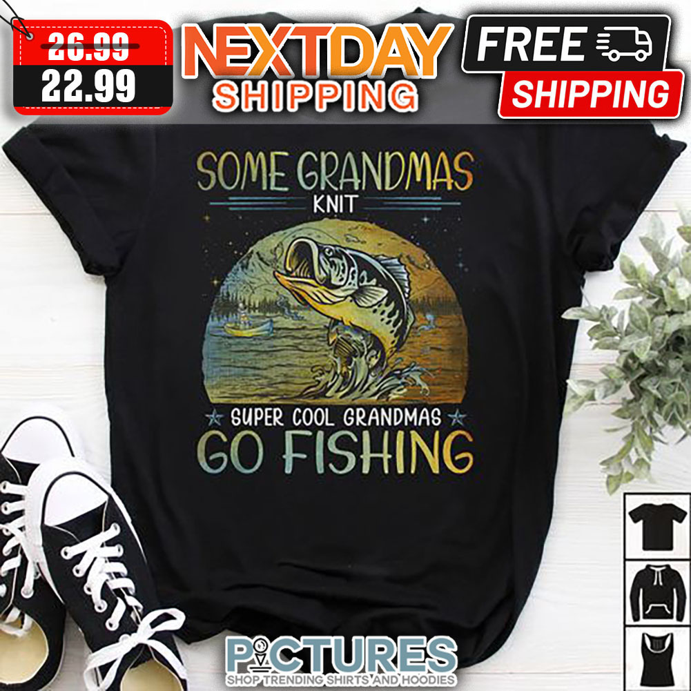 Some Grandmas Knit Super Cool Grandmas Go Fishing shirt